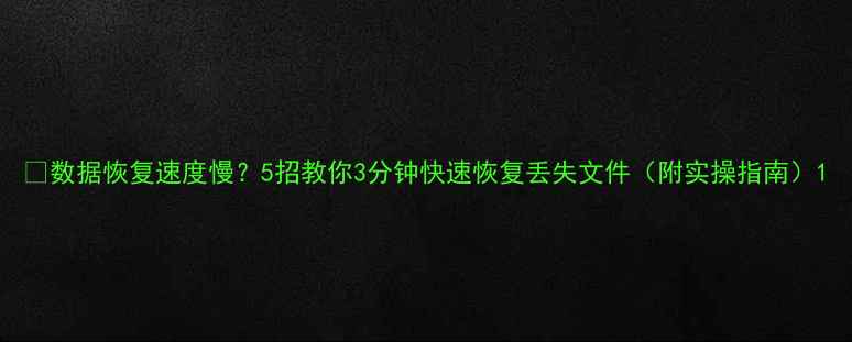 数据恢复速度慢5招教你3分钟快速恢复丢失文件附实操指南