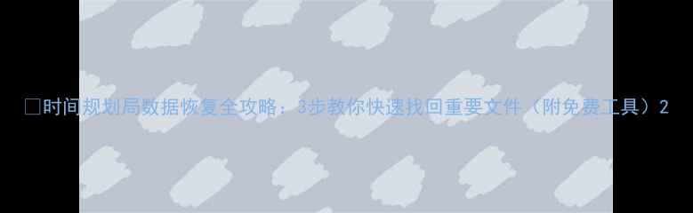 图片 📁时间规划局数据恢复全攻略：3步教你快速找回重要文件（附免费工具）2