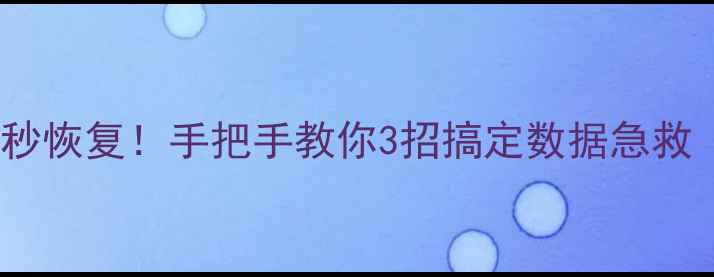 图片 📁电脑手机文件秒恢复！手把手教你3招搞定数据急救（附免费工具）1