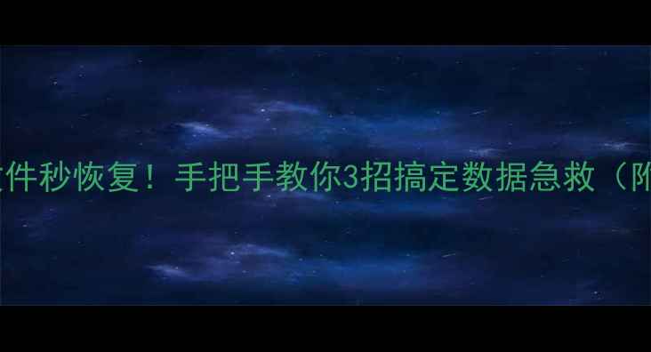 图片 📁电脑手机文件秒恢复！手把手教你3招搞定数据急救（附免费工具）2