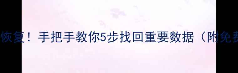 图片 📁电脑手机文件秒恢复！手把手教你5步找回重要数据（附免费工具推荐）💾🔧1
