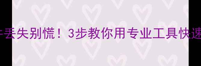 图片 📁电脑文件丢失别慌！3步教你用专业工具快速恢复数据1