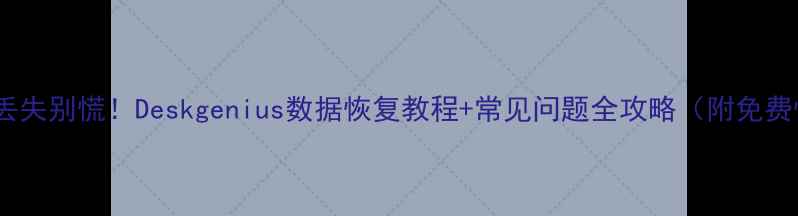 电脑文件丢失别慌Deskgenius数据恢复教程常见问题全攻略附免费恢复步骤