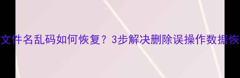 电脑文件名乱码如何恢复3步解决删除误操作数据恢复教程