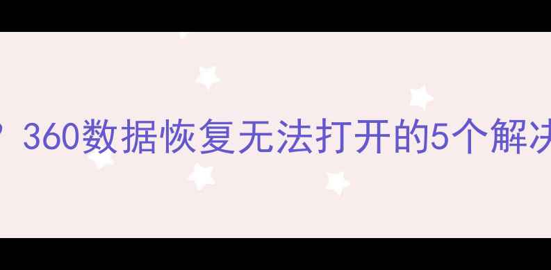图片 📁电脑文件恢复失败？360数据恢复无法打开的5个解决方法（附详细教程）