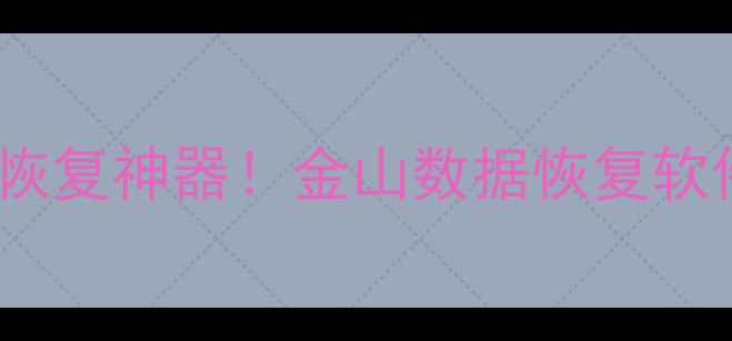 图片 📁电脑文件恢复手机照片恢复神器！金山数据恢复软件全（附免费工具下载）2