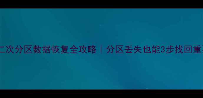 硬盘二次分区数据恢复全攻略分区丢失也能3步找回重要文件