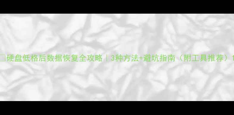 图片 📁硬盘低格后数据恢复全攻略｜3种方法+避坑指南（附工具推荐）1