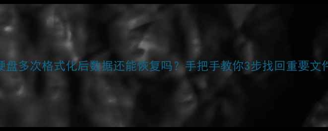 图片 📁硬盘多次格式化后数据还能恢复吗？手把手教你3步找回重要文件🔧