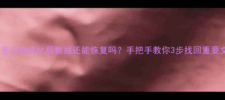 图片 📁硬盘多次格式化后数据还能恢复吗？手把手教你3步找回重要文件🔧2