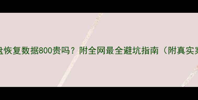 图片 📁硬盘恢复数据800贵吗？附全网最全避坑指南（附真实案例）