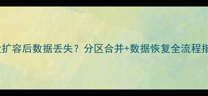 图片 📁硬盘扩容后数据丢失？分区合并+数据恢复全流程指南🔧1