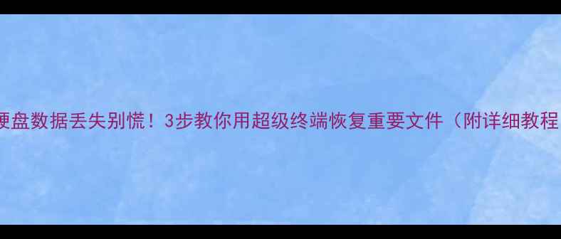 图片 📁硬盘数据丢失别慌！3步教你用超级终端恢复重要文件（附详细教程）2