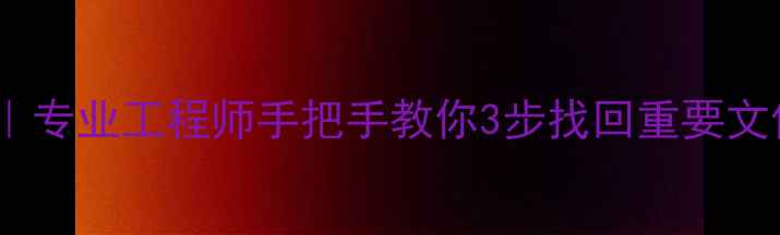 硬盘数据恢复全攻略专业工程师手把手教你3步找回重要文件附免费检测通道
