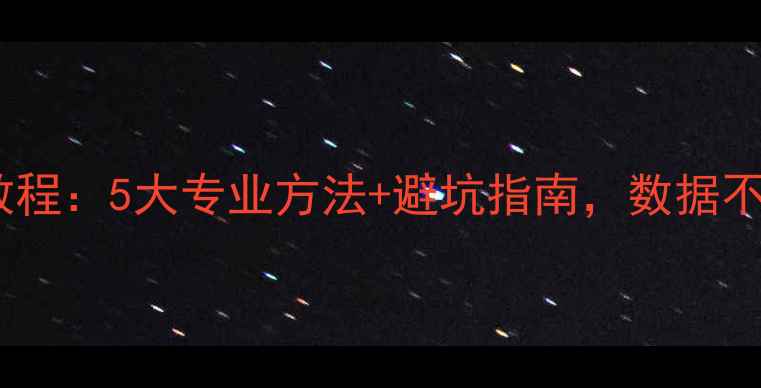 硬盘数据恢复最新教程5大专业方法避坑指南数据不丢失也能快速找回