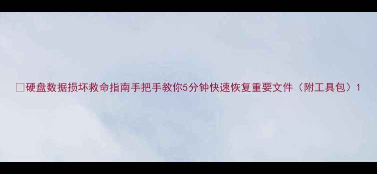 硬盘数据损坏救命指南手把手教你5分钟快速恢复重要文件附工具包