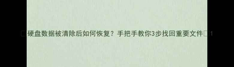 硬盘数据被清除后如何恢复手把手教你3步找回重要文件