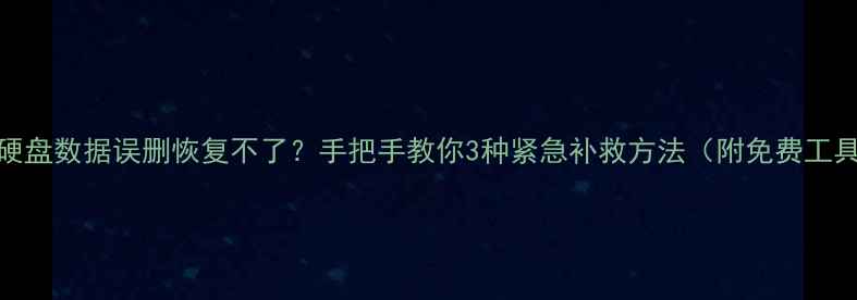 图片 📁硬盘数据误删恢复不了？手把手教你3种紧急补救方法（附免费工具）