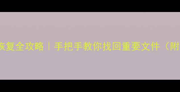 图片 📁系统数据删除恢复全攻略｜手把手教你找回重要文件（附免费工具清单）1
