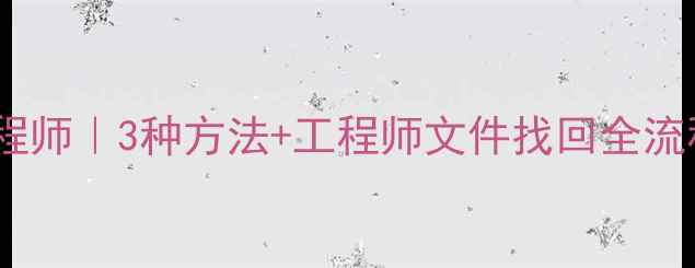 网盘数据恢复工程师3种方法工程师文件找回全流程附详细教程