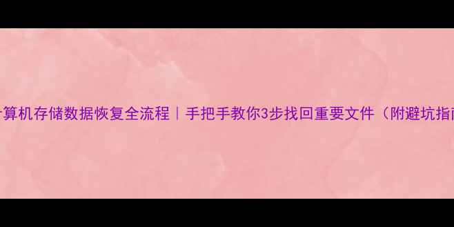 图片 📁计算机存储数据恢复全流程｜手把手教你3步找回重要文件（附避坑指南）