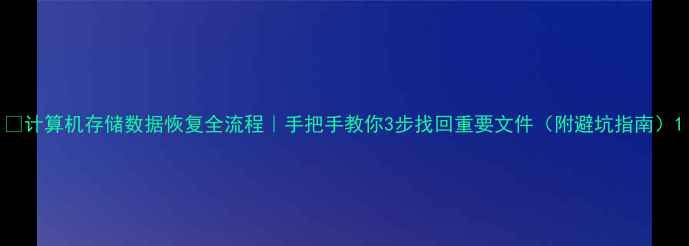 图片 📁计算机存储数据恢复全流程｜手把手教你3步找回重要文件（附避坑指南）1