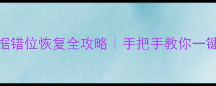 误删文件后数据错位恢复全攻略手把手教你一键找回丢失数据