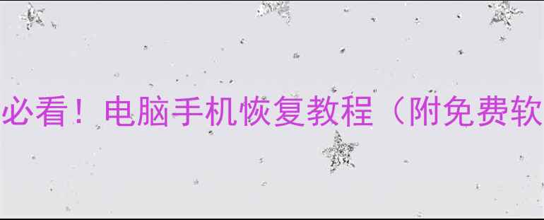 误删文件必看电脑手机恢复教程附免费软件推荐