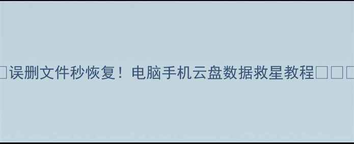 误删文件秒恢复电脑手机云盘数据救星教程