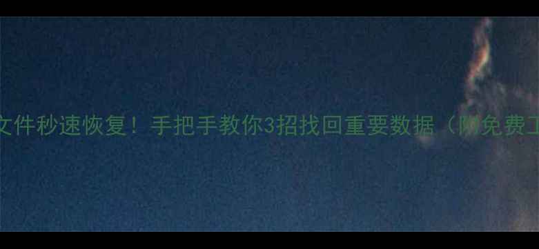 图片 📁误删文件秒速恢复！手把手教你3招找回重要数据（附免费工具）🔥
