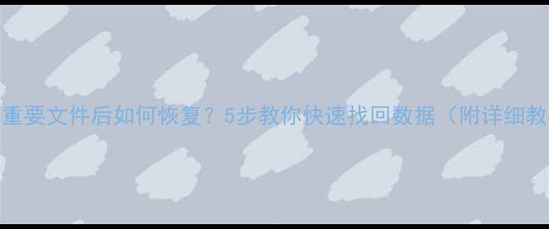 图片 📁误删重要文件后如何恢复？5步教你快速找回数据（附详细教程）📁