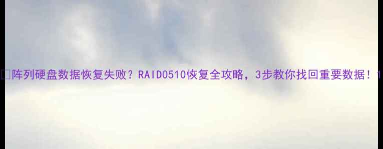 图片 📁阵列硬盘数据恢复失败？RAID0510恢复全攻略，3步教你找回重要数据！1