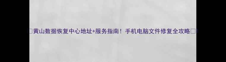 黄山数据恢复中心地址服务指南手机电脑文件修复全攻略