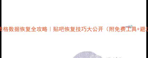 图片 📈Excel表格数据恢复全攻略｜贴吧恢复技巧大公开（附免费工具+避坑指南）1
