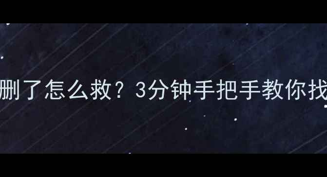 Excel表格被删了怎么救3分钟手把手教你找回重要数据