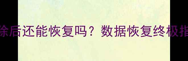 彻底删除后还能恢复吗数据恢复终极指南来了