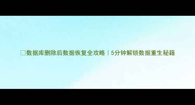 图片 📉数据库删除后数据恢复全攻略｜5分钟解锁数据重生秘籍
