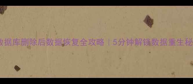 图片 📉数据库删除后数据恢复全攻略｜5分钟解锁数据重生秘籍2