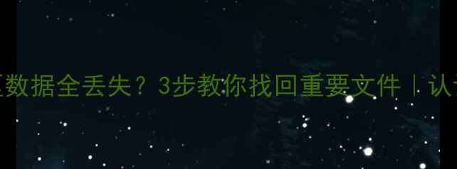 系统装错分区数据全丢失3步教你找回重要文件认证数据恢复攻略