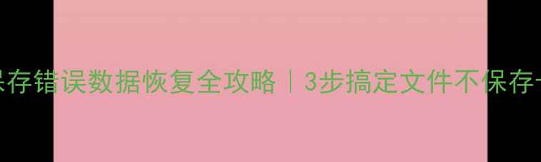 Excel保存错误数据恢复全攻略3步搞定文件不保存卡死崩溃