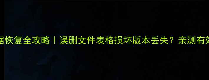 Excel表格数据恢复全攻略误删文件表格损坏版本丢失亲测有效的5种救回方法