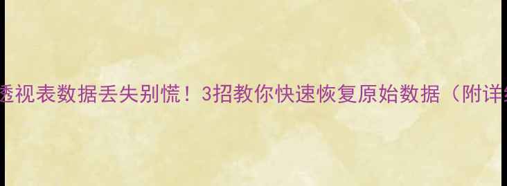 图片 📊Excel透视表数据丢失别慌！3招教你快速恢复原始数据（附详细教程）