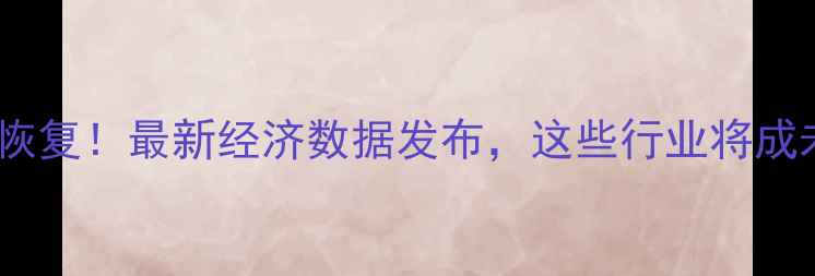 图片 📊市场信心全面恢复！最新经济数据发布，这些行业将成未来增长引擎📈1