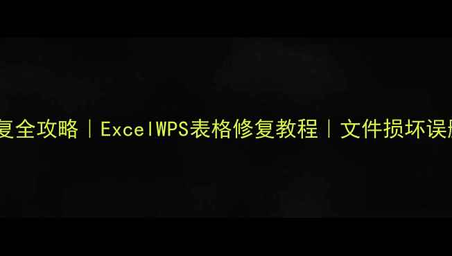 表格文件数据恢复全攻略ExcelWPS表格修复教程文件损坏误删存储故障必看