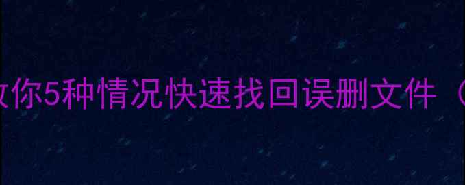 360恢复数据方法手把手教你5种情况快速找回误删文件附免费工具避坑指南