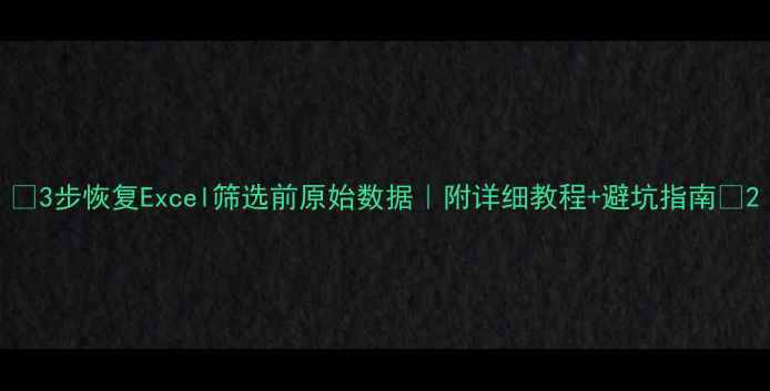 图片 📌3步恢复Excel筛选前原始数据｜附详细教程+避坑指南📌2