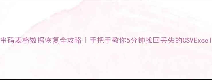 图片 📌Excel串码表格数据恢复全攻略｜手把手教你5分钟找回丢失的CSVExcel串码表1