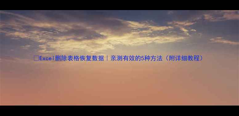 图片 📌Excel删除表格恢复数据｜亲测有效的5种方法（附详细教程）