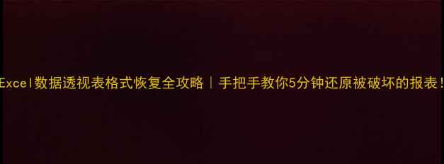 图片 📌Excel数据透视表格式恢复全攻略｜手把手教你5分钟还原被破坏的报表！1