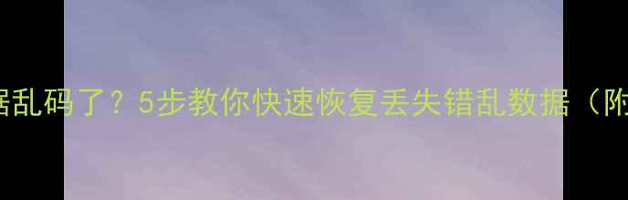 图片 📌Excel表格数据乱码了？5步教你快速恢复丢失错乱数据（附免费工具推荐）